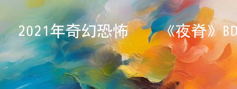 曹建洲發布2021年奇幻恐怖動畫《夜脊》BD中英雙字迅雷下載_深夜電影
